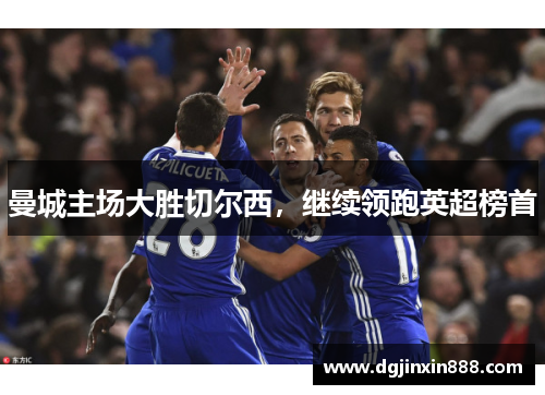 曼城主场大胜切尔西，继续领跑英超榜首