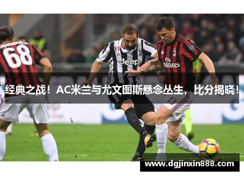 经典之战！AC米兰与尤文图斯悬念丛生，比分揭晓！