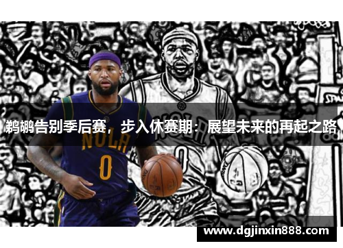 鹈鹕告别季后赛，步入休赛期：展望未来的再起之路
